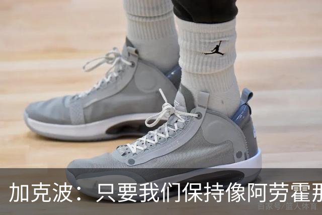 加克波：只要我们保持像阿劳霍那样的拼搏心态，前景一定光明