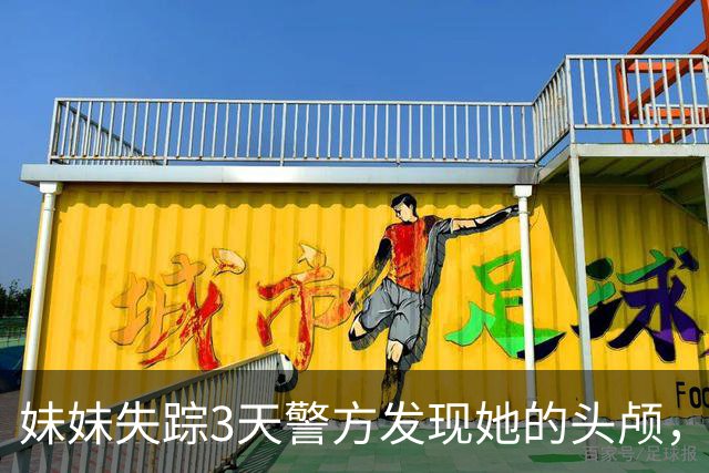 妹妹失踪3天警方发现她的头颅，我抱住痛哭，警方：真凶就在现场